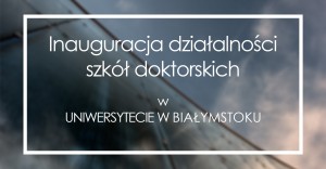 Inauguracja działalności szkół doktorskich w Uniwersytecie w Białymstoku