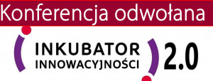 Konferencja podsumowująca program „Inkubator Innowacyjności 2.0”