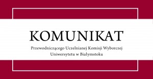 Komunikat Przewodniczącego Uczelnianej Komisji Wyborczej
Uniwersytetu w Białymstoku