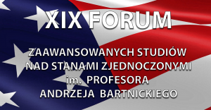  XIX Forum Zaawansowanych Studiów nad Stanami Zjednoczonymi im. Profesora Andrzeja Bartnickiego